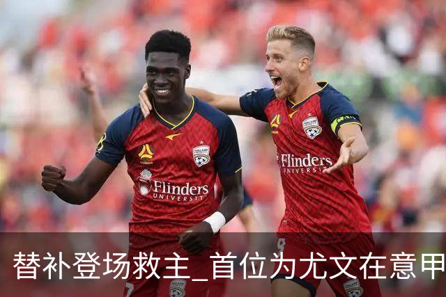 替补登场救主 首位为尤文在意甲进球的01后球员产生